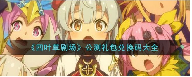 四叶草剧场兑换码大全分享